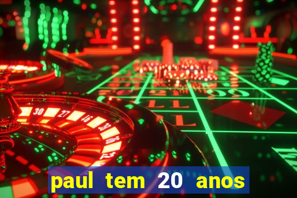 paul tem 20 anos de idade. a idade dele